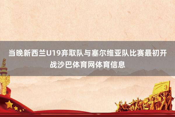 当晚新西兰U19弃取队与塞尔维亚队比赛最初开战沙巴体育网体育信息