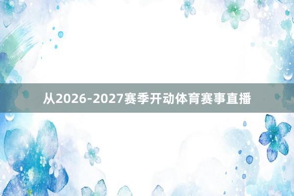 从2026-2027赛季开动体育赛事直播