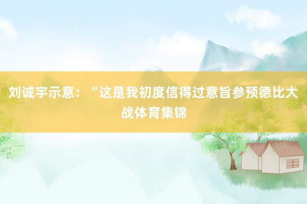 刘诚宇示意：“这是我初度信得过意旨参预德比大战体育集锦