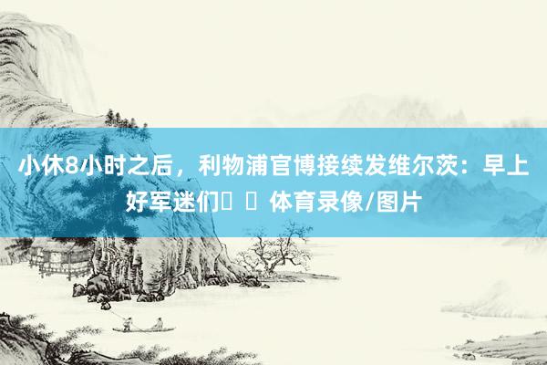 小休8小时之后，利物浦官博接续发维尔茨：早上好军迷们☕️体育录像/图片