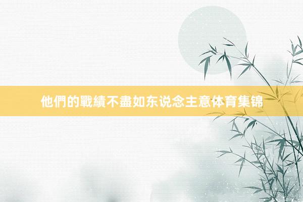他們的戰績不盡如东说念主意体育集锦