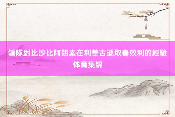 領隊對比 沙比阿朗素在利華古遜取奏效利的經驗体育集锦