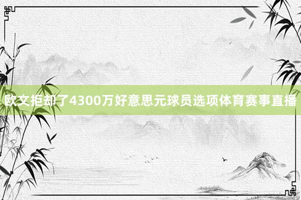 欧文拒却了4300万好意思元球员选项体育赛事直播