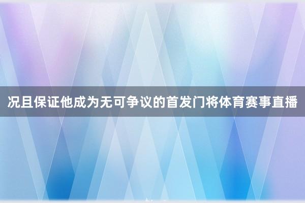 况且保证他成为无可争议的首发门将体育赛事直播