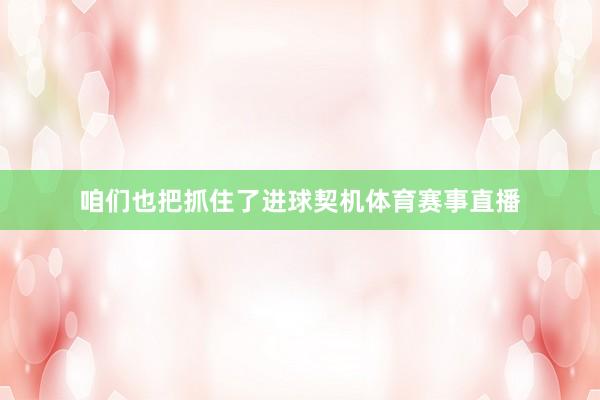 咱们也把抓住了进球契机体育赛事直播
