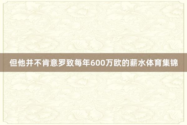 但他并不肯意罗致每年600万欧的薪水体育集锦