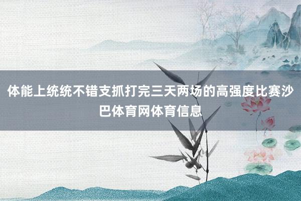 体能上统统不错支抓打完三天两场的高强度比赛沙巴体育网体育信息