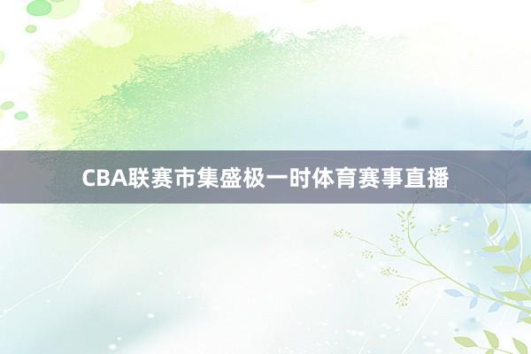 CBA联赛市集盛极一时体育赛事直播