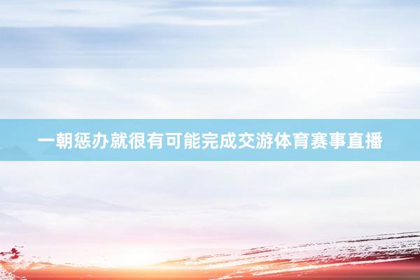 一朝惩办就很有可能完成交游体育赛事直播