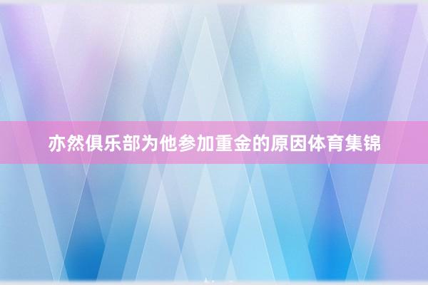 亦然俱乐部为他参加重金的原因体育集锦