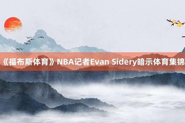 《福布斯体育》NBA记者Evan Sidery暗示体育集锦