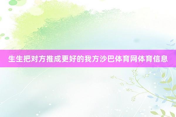 生生把对方推成更好的我方沙巴体育网体育信息
