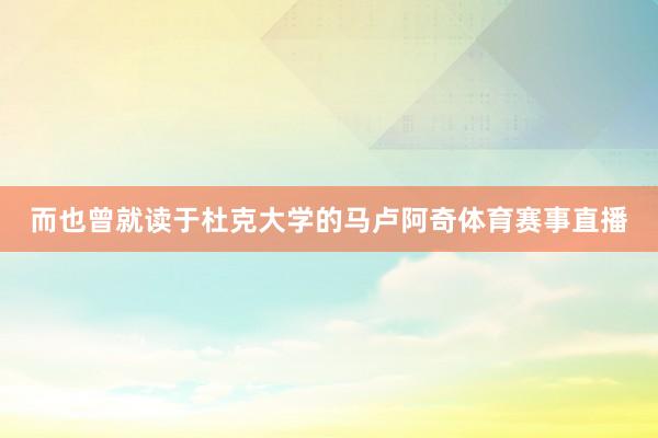而也曾就读于杜克大学的马卢阿奇体育赛事直播