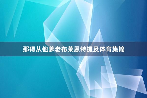 那得从他爹老布莱恩特提及体育集锦