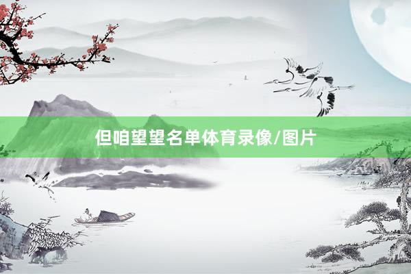 但咱望望名单体育录像/图片