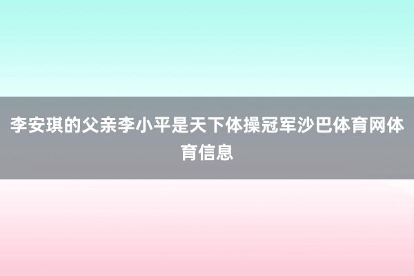李安琪的父亲李小平是天下体操冠军沙巴体育网体育信息