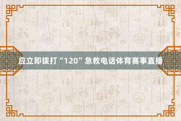 应立即拨打“120”急救电话体育赛事直播