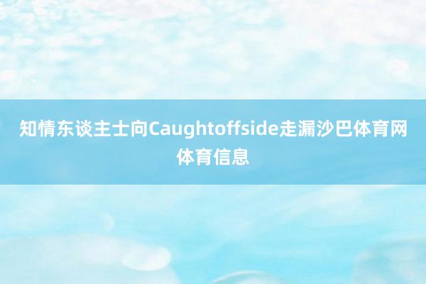知情东谈主士向Caughtoffside走漏沙巴体育网体育信息