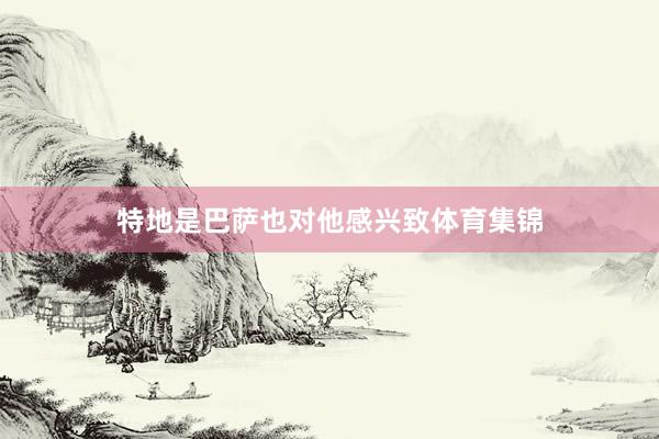 特地是巴萨也对他感兴致体育集锦