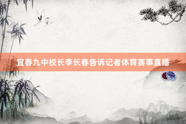宜春九中校长李长春告诉记者体育赛事直播