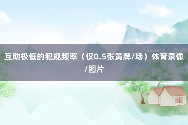 互助极低的犯规频率（仅0.5张黄牌/场）体育录像/图片