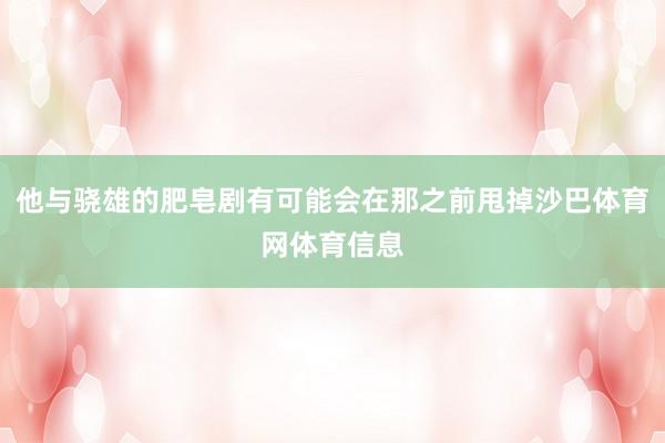 他与骁雄的肥皂剧有可能会在那之前甩掉沙巴体育网体育信息