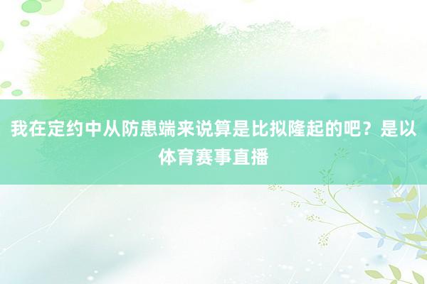 我在定约中从防患端来说算是比拟隆起的吧?是以体育赛事直播