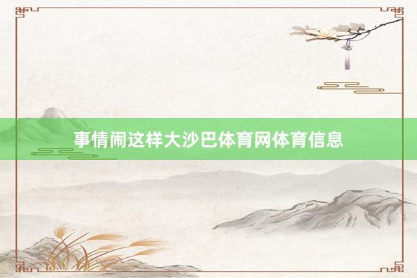 事情闹这样大沙巴体育网体育信息