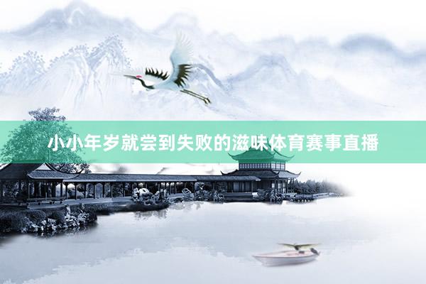 小小年岁就尝到失败的滋味体育赛事直播