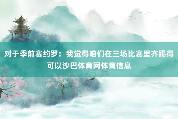 对于季前赛约罗：我觉得咱们在三场比赛里齐踢得可以沙巴体育网体育信息