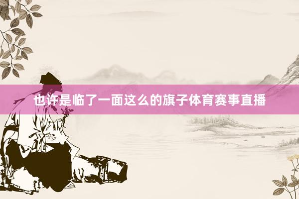 也许是临了一面这么的旗子体育赛事直播