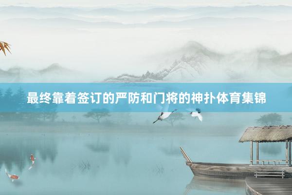 最终靠着签订的严防和门将的神扑体育集锦