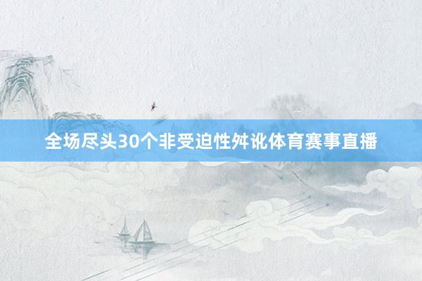 全场尽头30个非受迫性舛讹体育赛事直播