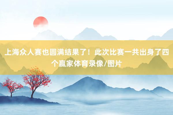 上海众人赛也圆满结果了！此次比赛一共出身了四个赢家体育录像/图片