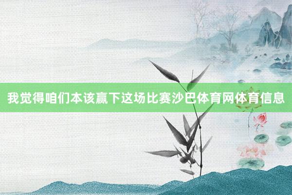 我觉得咱们本该赢下这场比赛沙巴体育网体育信息