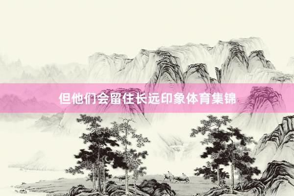 但他们会留住长远印象体育集锦