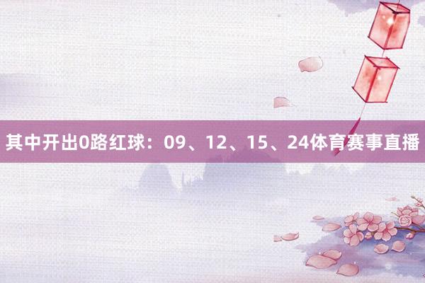 其中开出0路红球：09、12、15、24体育赛事直播