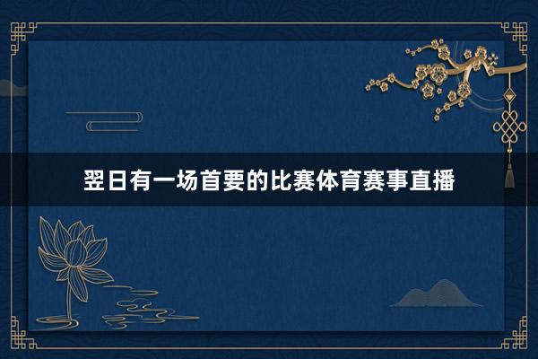 翌日有一场首要的比赛体育赛事直播