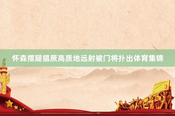怀森摆腿猖厥高质地远射被门将扑出体育集锦