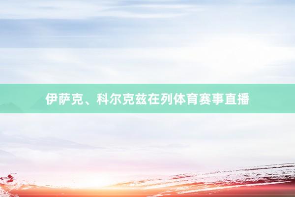 伊萨克、科尔克兹在列体育赛事直播