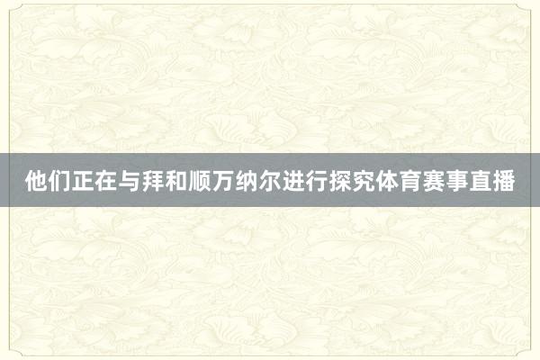 他们正在与拜和顺万纳尔进行探究体育赛事直播