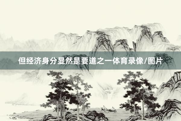 但经济身分显然是要道之一体育录像/图片