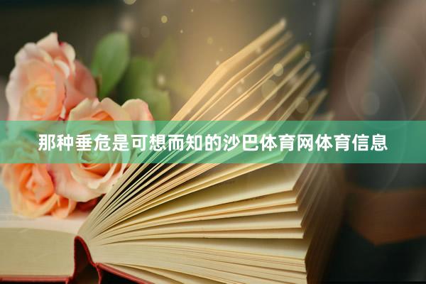 那种垂危是可想而知的沙巴体育网体育信息