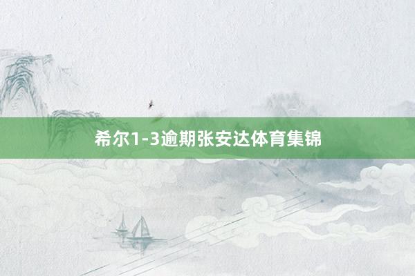 希尔1-3逾期张安达体育集锦