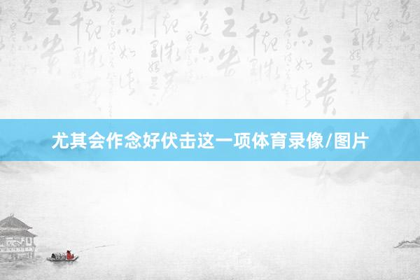 尤其会作念好伏击这一项体育录像/图片