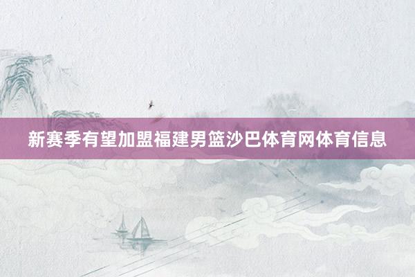 新赛季有望加盟福建男篮沙巴体育网体育信息