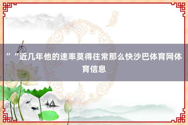 ”“近几年他的速率莫得往常那么快沙巴体育网体育信息