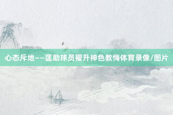 心态斥地——匡助球员擢升神色教悔体育录像/图片