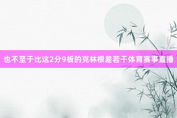 也不至于比这2分9板的克林根差若干体育赛事直播