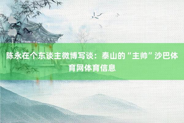陈永在个东谈主微博写谈：泰山的“主帅”沙巴体育网体育信息